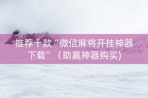 推荐十款“微信麻将开挂神器下载”（助赢神器购买)