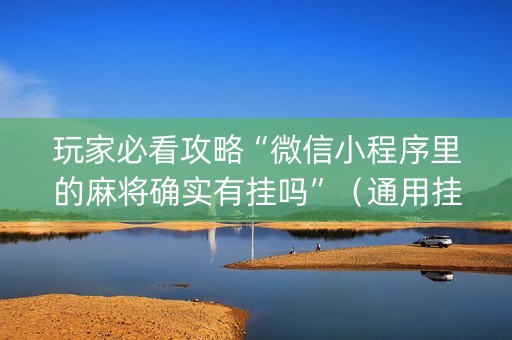 玩家必看攻略“微信小程序里的麻将确实有挂吗”（通用挂软件多少钱)