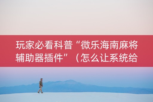 玩家必看科普“微乐海南麻将辅助器插件”（怎么让系统给自己好牌)