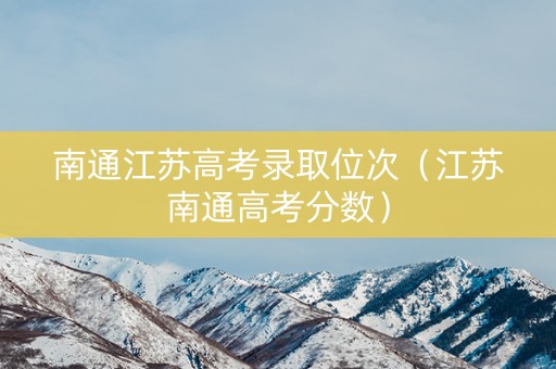 南通江苏高考录取位次（江苏南通高考分数）