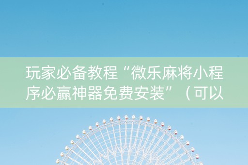 玩家必备教程“微乐麻将小程序必赢神器免费安装”（可以设置输赢吗)