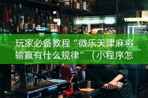 玩家必备教程“微乐天津麻将输赢有什么规律”（小程序怎么才会赢)