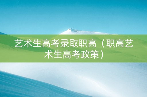 艺术生高考录取职高（职高艺术生高考政策）