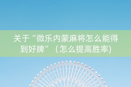 关于“微乐内蒙麻将怎么能得到好牌”（怎么提高胜率)