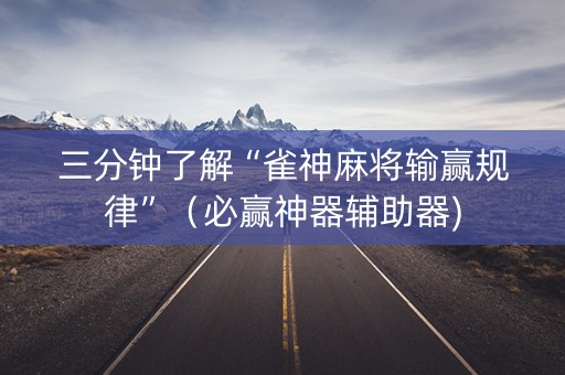 三分钟了解“雀神麻将输赢规律”（必赢神器辅助器)