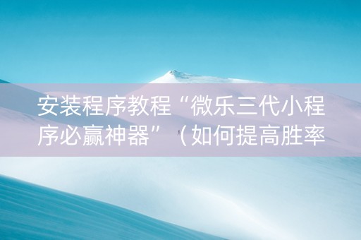 安装程序教程“微乐三代小程序必赢神器”（如何提高胜率)