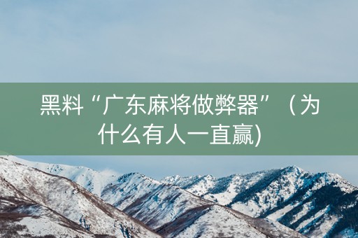 黑料“广东麻将做弊器”（为什么有人一直赢)