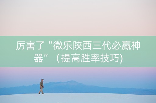 厉害了“微乐陕西三代必赢神器”（提高胜率技巧)