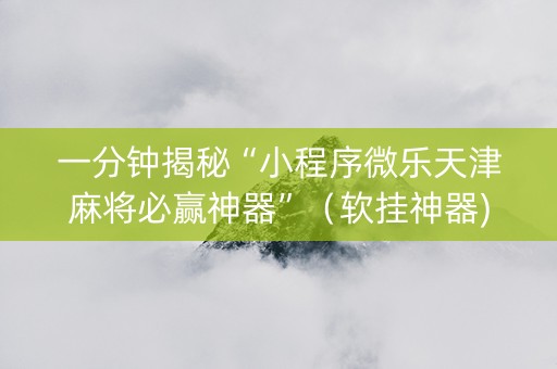 一分钟揭秘“小程序微乐天津麻将必赢神器”（软挂神器)
