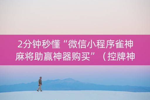 2分钟秒懂“微信小程序雀神麻将助赢神器购买”（控牌神器)