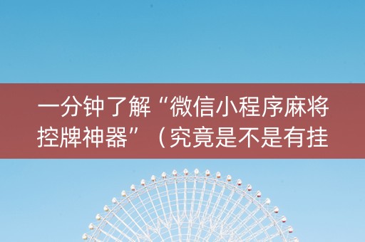 一分钟了解“微信小程序麻将控牌神器”（究竟是不是有挂)
