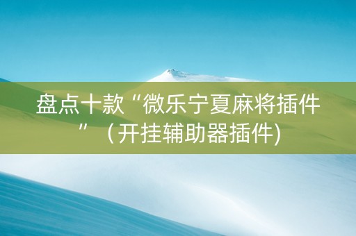 盘点十款“微乐宁夏麻将插件”（开挂辅助器插件)