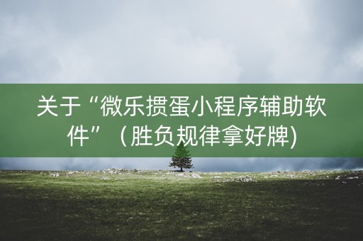 关于“微乐掼蛋小程序辅助软件”（胜负规律拿好牌)
