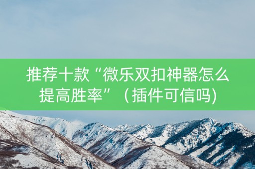 推荐十款“微乐双扣神器怎么提高胜率”（插件可信吗)