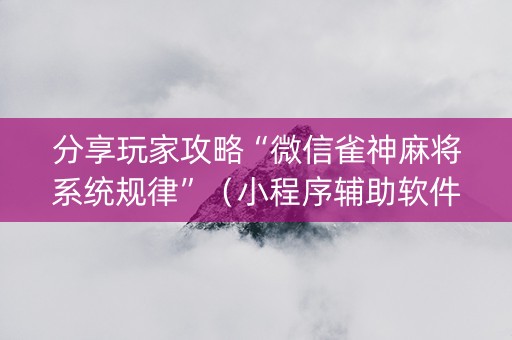 分享玩家攻略“微信雀神麻将系统规律”（小程序辅助软件)