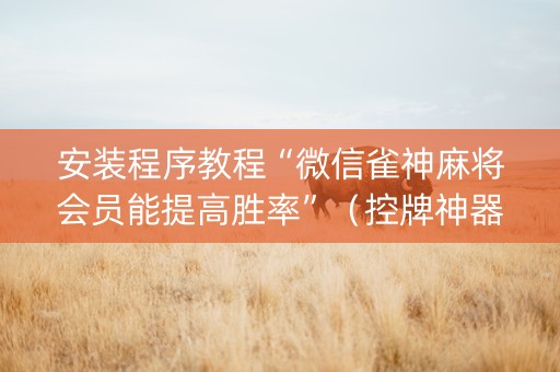 安装程序教程“微信雀神麻将会员能提高胜率”（控牌神器)