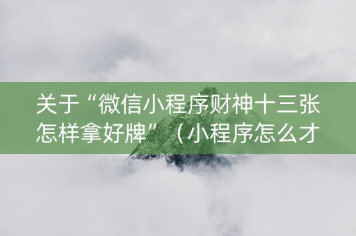 关于“微信小程序财神十三张怎样拿好牌”（小程序怎么才会赢)