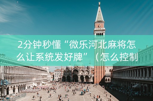 2分钟秒懂“微乐河北麻将怎么让系统发好牌”（怎么控制输赢)
