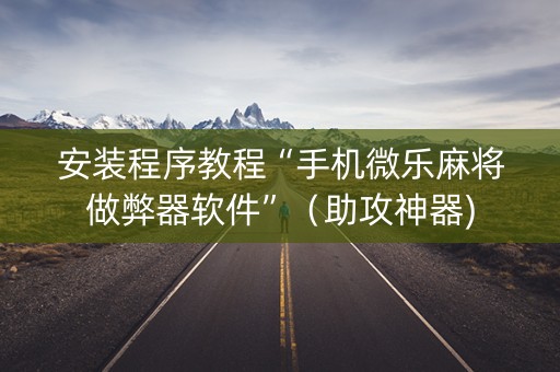 安装程序教程“手机微乐麻将做弊器软件”（助攻神器)