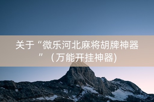 关于“微乐河北麻将胡牌神器”（万能开挂神器)