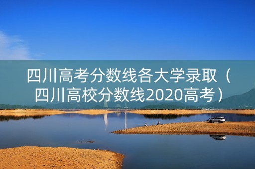 四川高考分数线各大学录取（四川高校分数线2020高考）