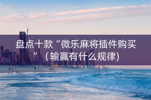 盘点十款“微乐麻将插件购买”（输赢有什么规律)