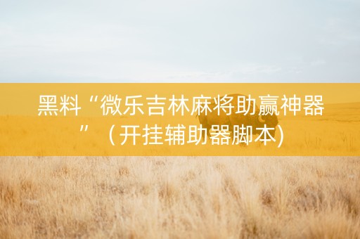 黑料“微乐吉林麻将助赢神器”（开挂辅助器脚本)
