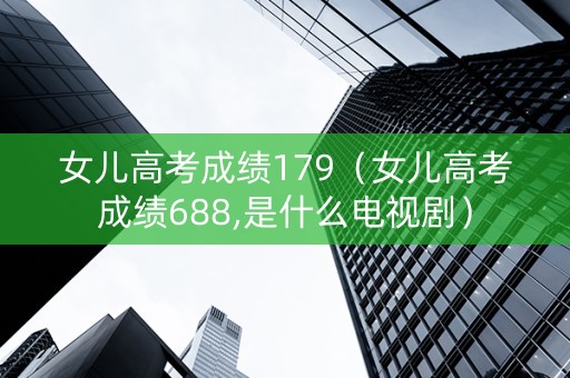 女儿高考成绩179（女儿高考成绩688,是什么电视剧）