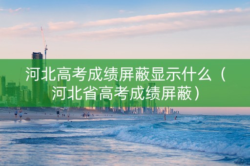 河北高考成绩屏蔽显示什么（河北省高考成绩屏蔽）