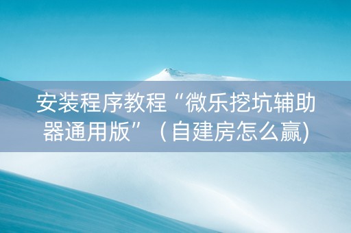 安装程序教程“微乐挖坑辅助器通用版”（自建房怎么赢)