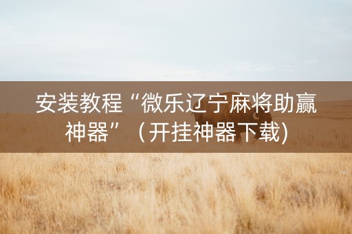 安装教程“微乐辽宁麻将助赢神器”（开挂神器下载)