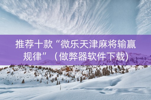 推荐十款“微乐天津麻将输赢规律”（做弊器软件下载)