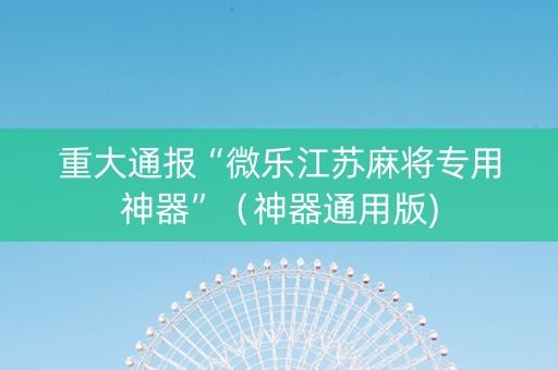 重大通报“微乐江苏麻将专用神器”（神器通用版)