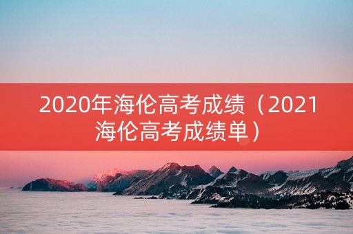 2020年海伦高考成绩（2021海伦高考成绩单）