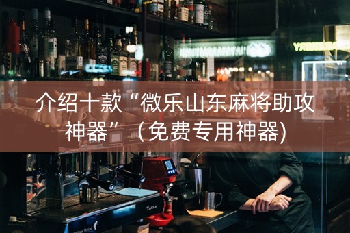 介绍十款“微乐山东麻将助攻神器”（免费专用神器)