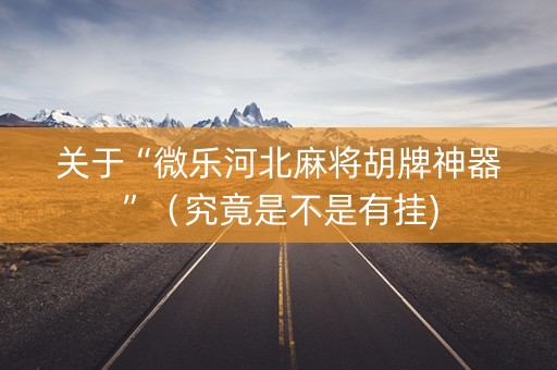 关于“微乐河北麻将胡牌神器”（究竟是不是有挂)