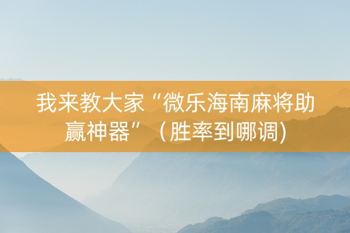 我来教大家“微乐海南麻将助赢神器”（胜率到哪调)