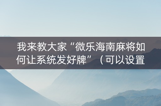 我来教大家“微乐海南麻将如何让系统发好牌”（可以设置输赢吗)