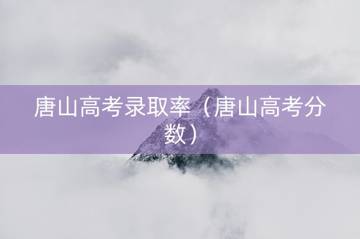 唐山高考录取率（唐山高考分数）
