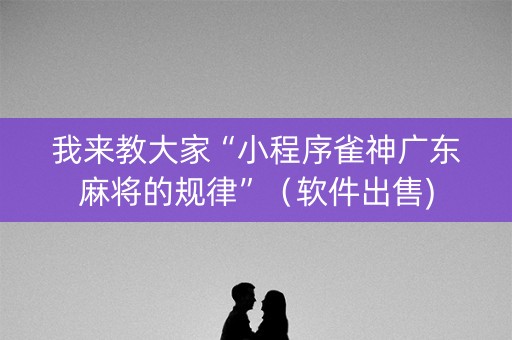 我来教大家“小程序雀神广东麻将的规律”（软件出售)