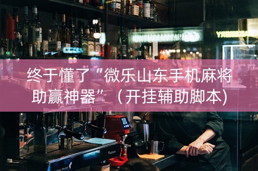终于懂了“微乐山东手机麻将助赢神器”（开挂辅助脚本)