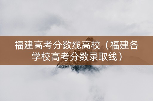 福建高考分数线高校（福建各学校高考分数录取线）