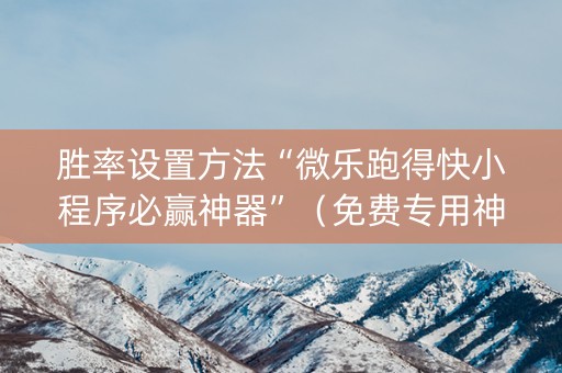 胜率设置方法“微乐跑得快小程序必赢神器”（免费专用神器)