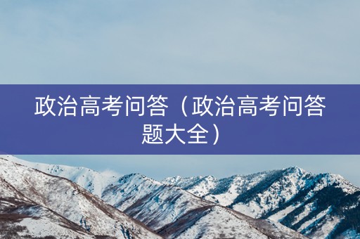 政治高考问答（政治高考问答题大全）