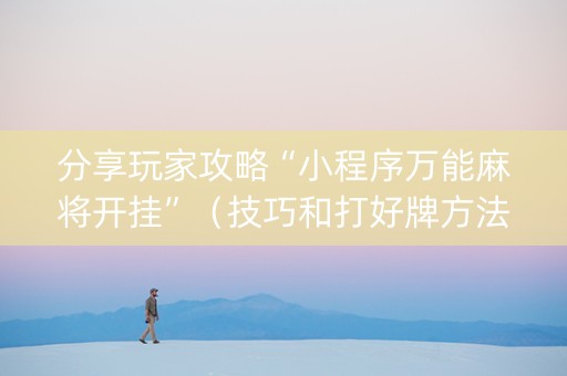 分享玩家攻略“小程序万能麻将开挂”（技巧和打好牌方法)