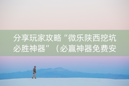 分享玩家攻略“微乐陕西挖坑必胜神器”（必赢神器免费安装)