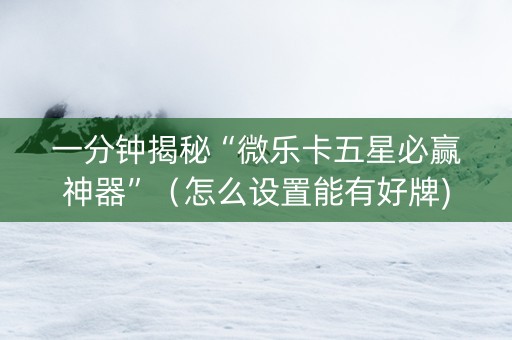 一分钟揭秘“微乐卡五星必赢神器”（怎么设置能有好牌)