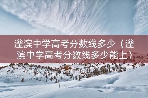 滏滨中学高考分数线多少（滏滨中学高考分数线多少能上）