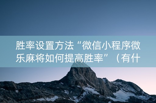 胜率设置方法“微信小程序微乐麻将如何提高胜率”（有什么规律)