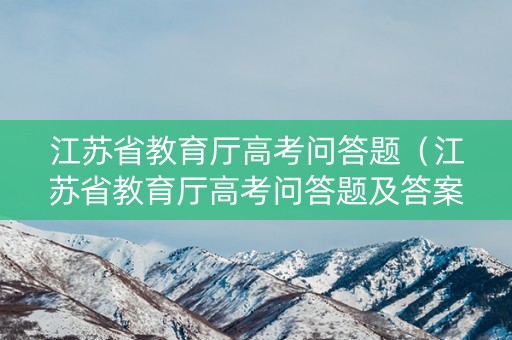 江苏省教育厅高考问答题（江苏省教育厅高考问答题及答案）